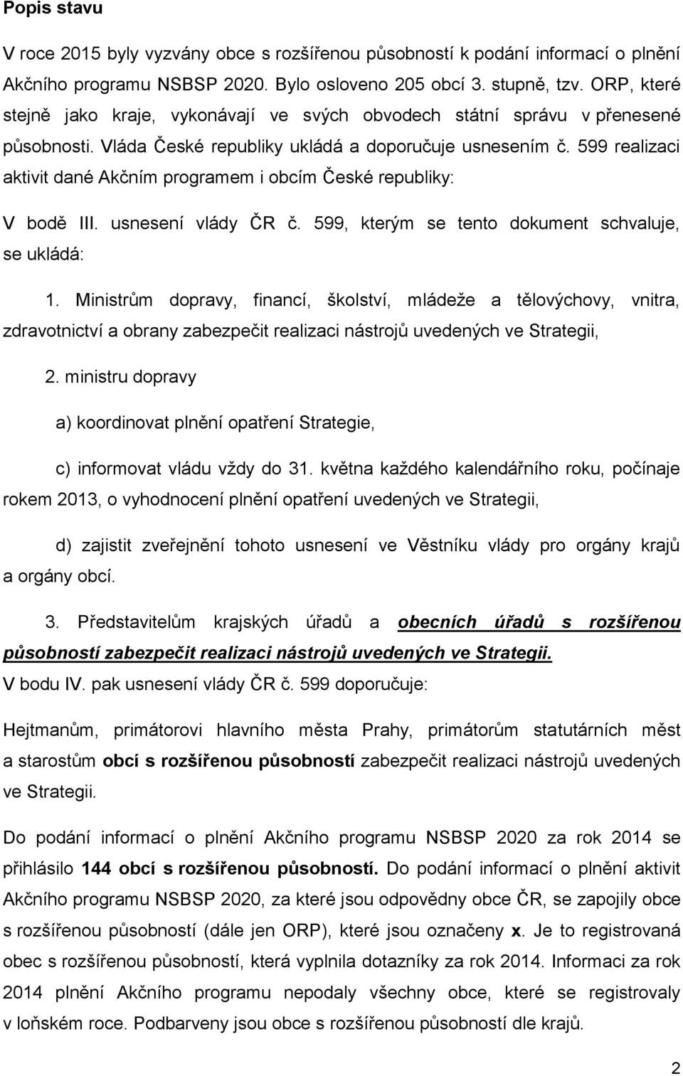 599 realizaci aktivit dané Akčním programem i obcím České republiky: V bodě III. usnesení vlády ČR č. 599, kterým se tento dokument schvaluje, se ukládá: 1.