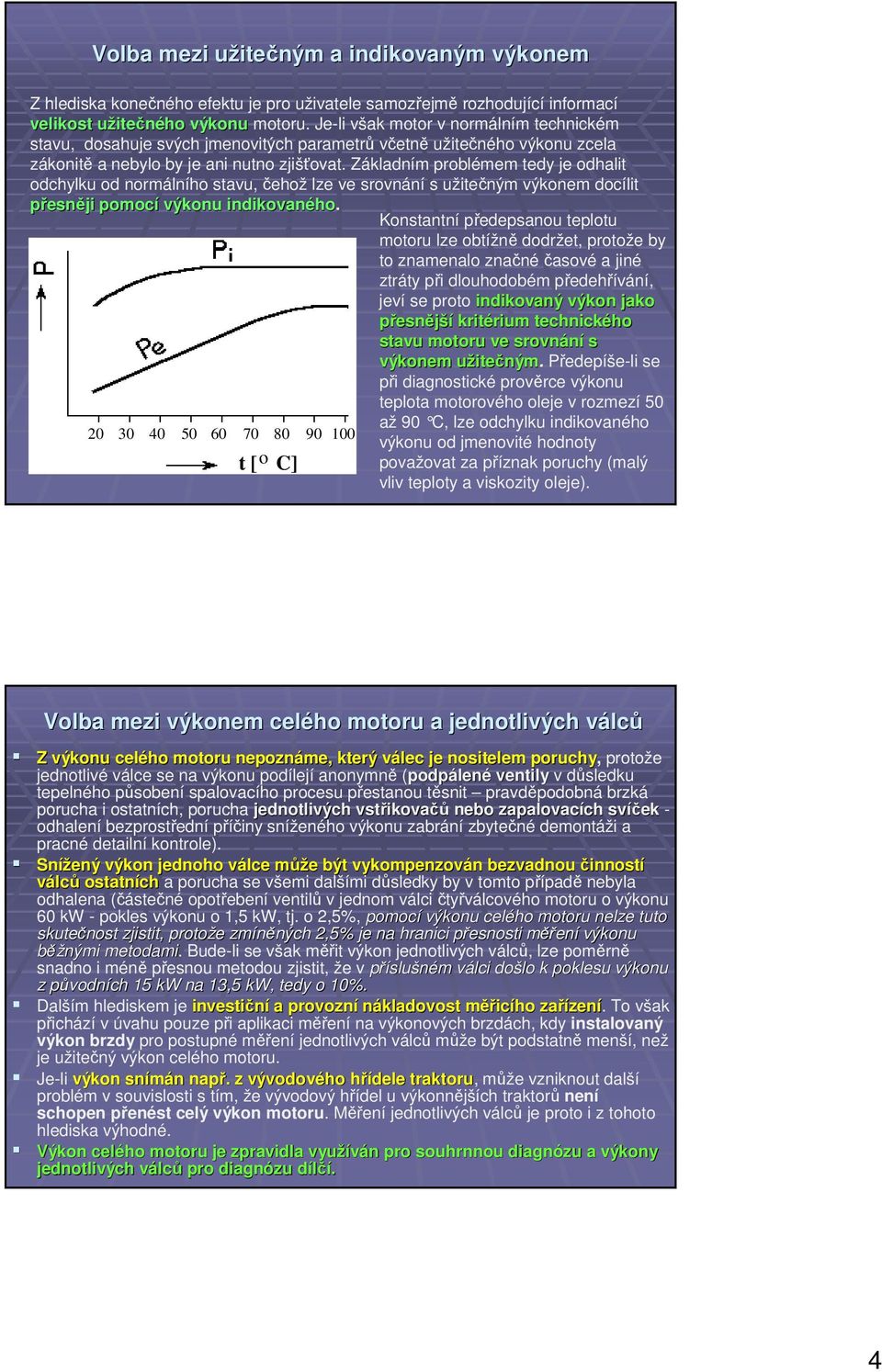 Základním problémem tedy je odhalit odchylku od normálního stavu, čehož lze ve srovnání s užitečným výkonem docílit přesněji pomocí výkonu indikovaného.