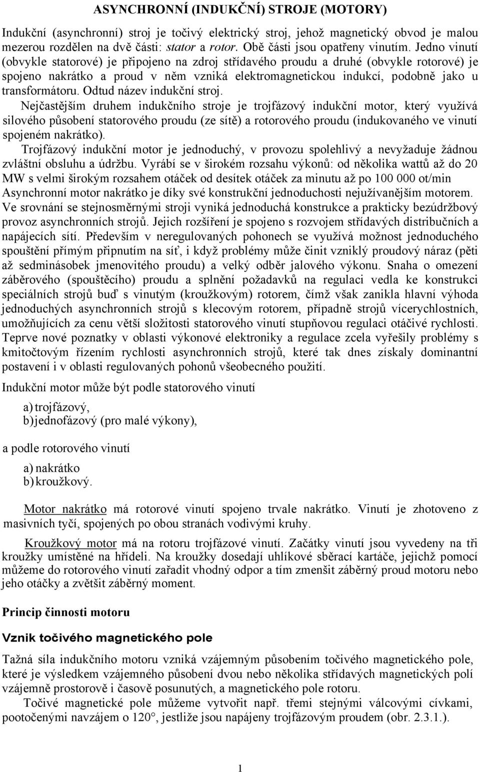 Jedno vinutí (obvykle statorové) je připojeno na zdroj střídavého proudu a druhé (obvykle rotorové) je spojeno nakrátko a proud v něm vzniká elektromagnetickou indukcí, podobně jako u transformátoru.