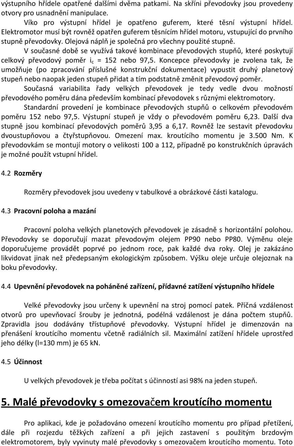 V současné době se využívá takové kombinace převodových stupňů, které poskytují celkový převodový poměr i c = 152 nebo 97,5.