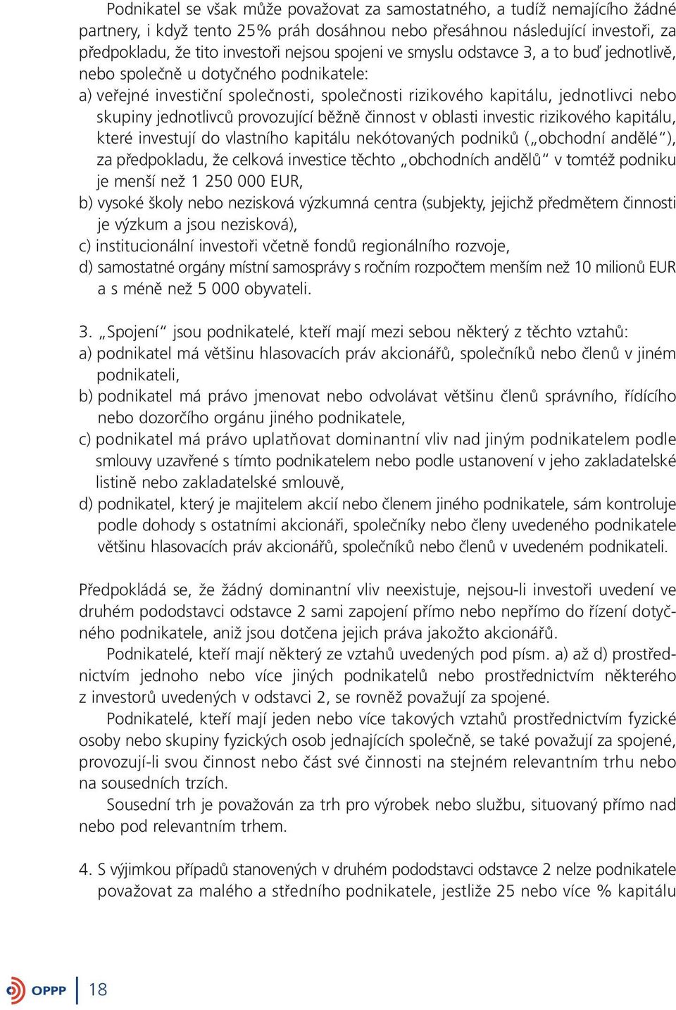 provozující běžně činnost v oblasti investic rizikového kapitálu, které investují do vlastního kapitálu nekótovaných podniků ( obchodní andělé ), za předpokladu, že celková investice těchto