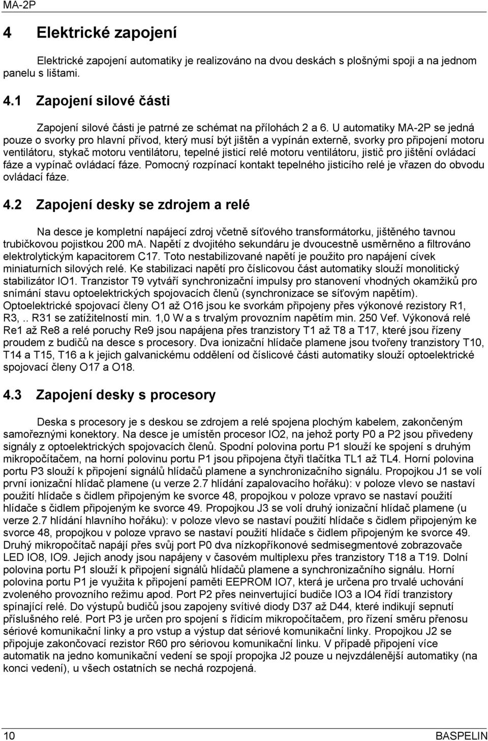 U automatiky MA-2P se jedná pouze o svorky pro hlavní přívod, který musí být jištěn a vypínán externě, svorky pro připojení motoru ventilátoru, stykač motoru ventilátoru, tepelné jisticí relé motoru