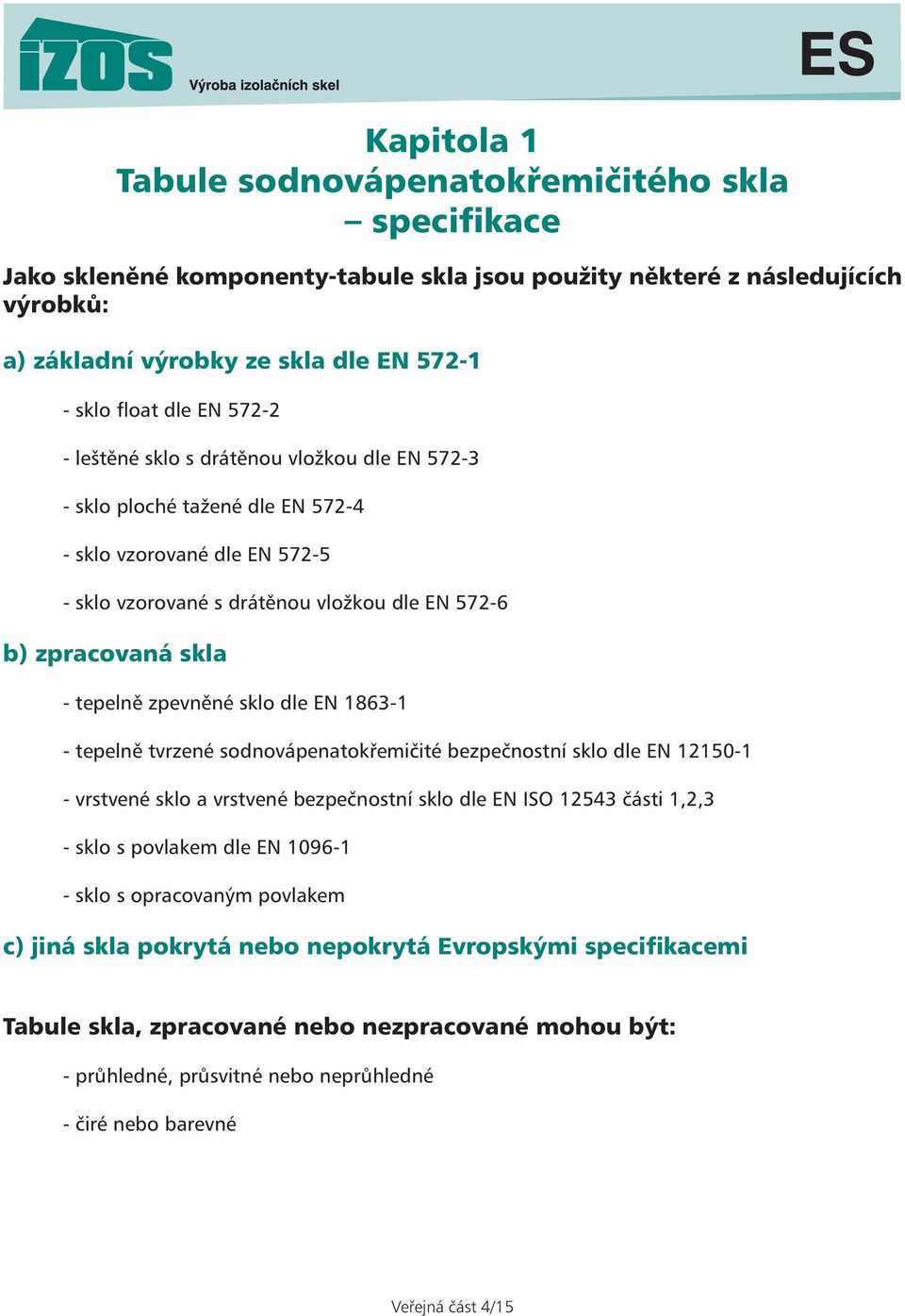 tepelně zpevněné sklo dle EN 1863-1 - tepelně tvrzené sodnovápenatokřemičité bezpečnostní sklo dle EN 12150-1 - vrstvené sklo a vrstvené bezpečnostní sklo dle EN ISO 12543 části 1,2,3 - sklo s