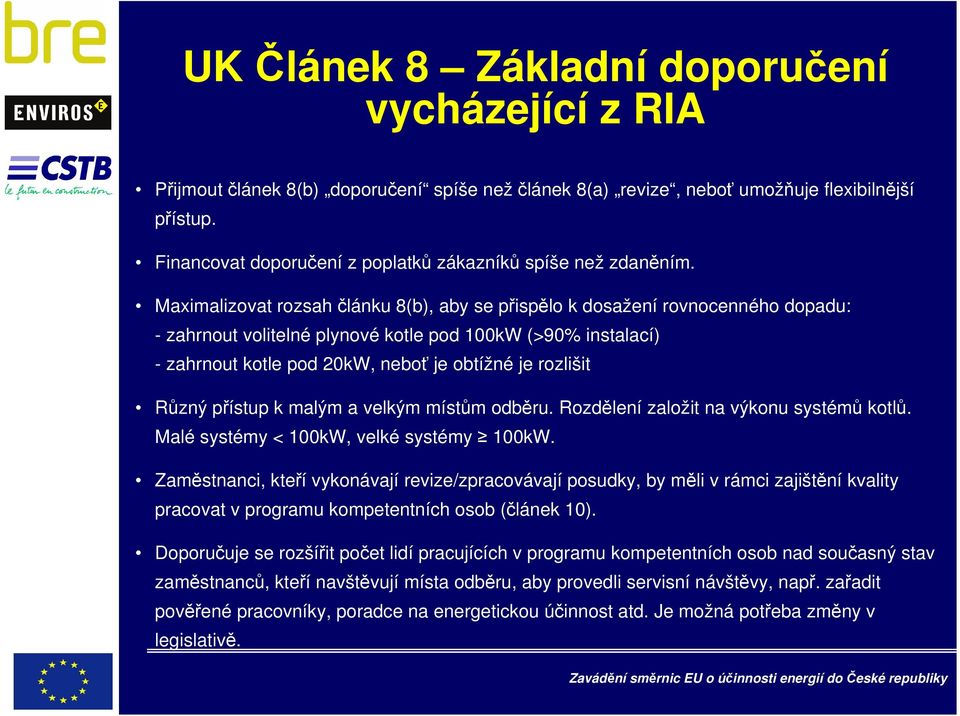 Maximalizovat rozsah článku 8(b), aby se přispělo k dosažení rovnocenného dopadu: - zahrnout volitelné plynové kotle pod 100kW (>90% instalací) - zahrnout kotle pod 20kW, neboť je obtížné je rozlišit