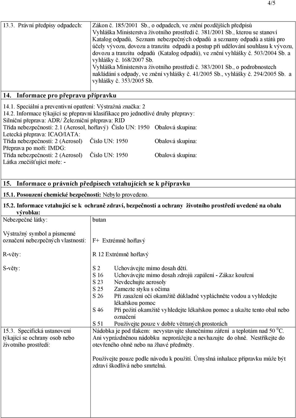 (Katalog odpadů), ve znění vyhlášky č. 503/2004 Sb. a vyhlášky č. 168/2007 Sb. Vyhláška Ministerstva životního prostředí č. 383/2001 Sb., o podrobnostech nakládání s odpady, ve znění vyhlášky č.