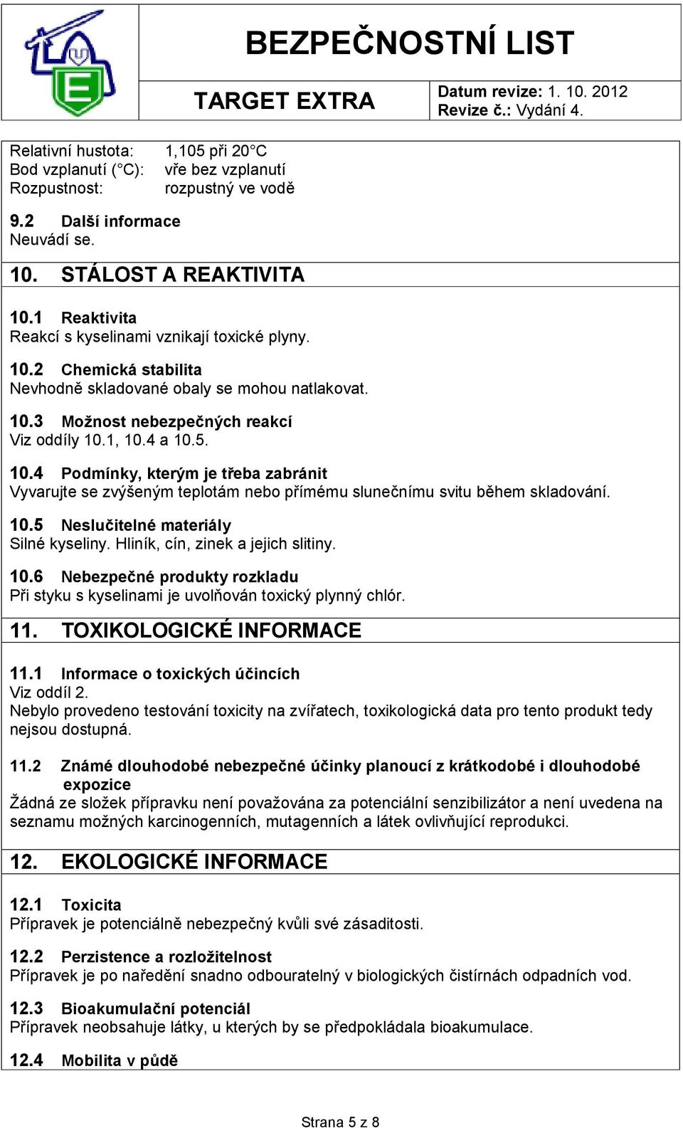 10.5 Neslučitelné materiály Silné kyseliny. Hliník, cín, zinek a jejich slitiny. 10.6 Nebezpečné produkty rozkladu Při styku s kyselinami je uvolňován toxický plynný chlór. 11.