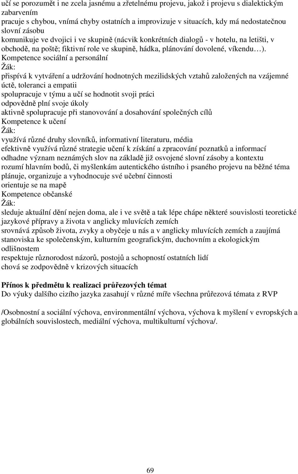 Kompetence sociální a personální Žák: přispívá k vytváření a udržování hodnotných mezilidských vztahů založených na vzájemné úctě, toleranci a empatii spolupracuje v týmu a učí se hodnotit svoji