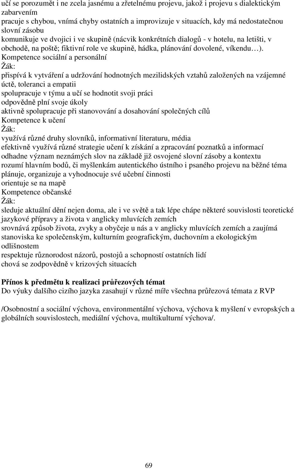 Kompetence sociální a personální Žák: přispívá k vytváření a udržování hodnotných mezilidských vztahů založených na vzájemné úctě, toleranci a empatii spolupracuje v týmu a učí se hodnotit svoji