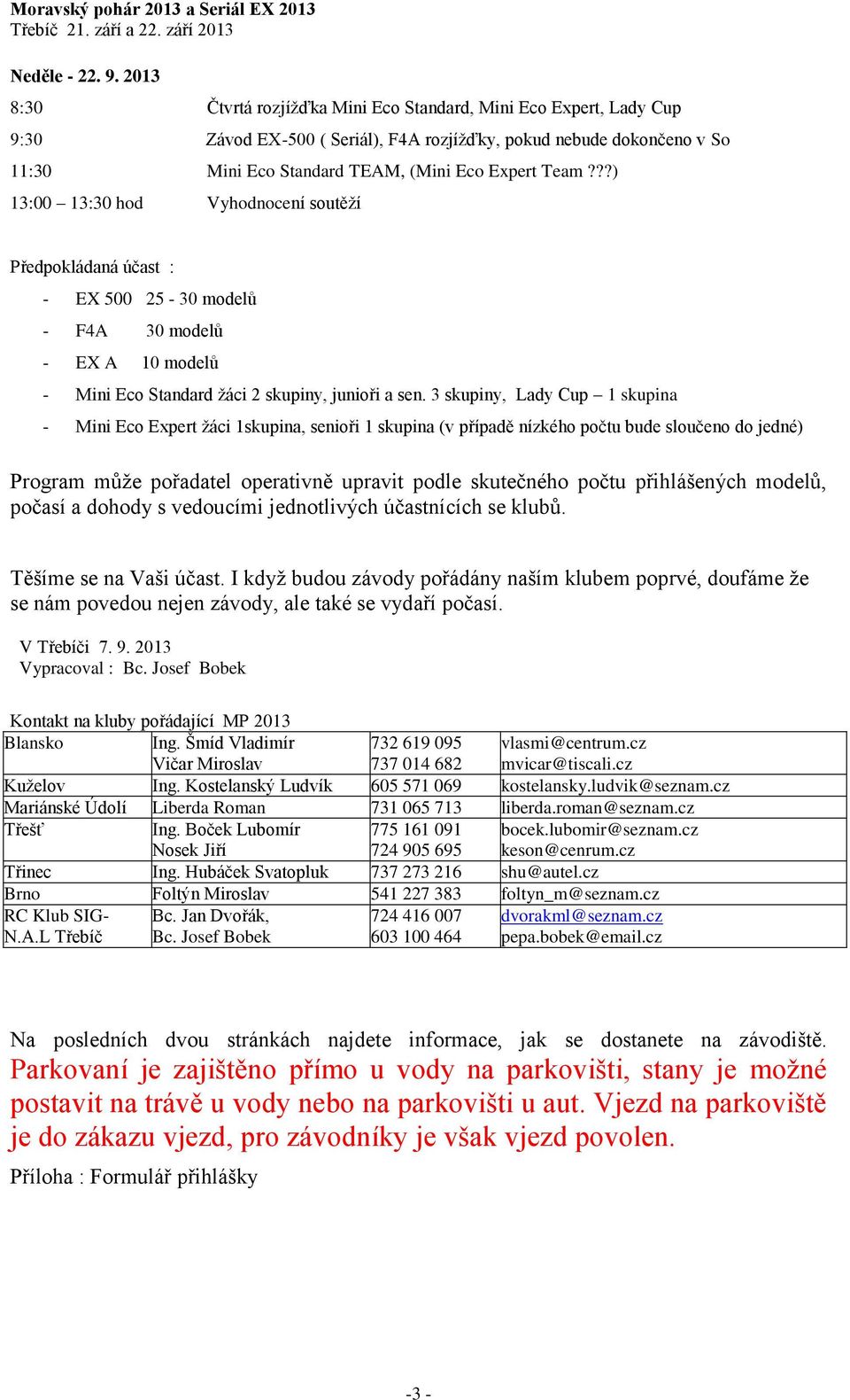 ??) 13:00 13:30 hod Vyhodnocení soutěží Předpokládaná účast : - EX 500 25-30 modelů - F4A 30 modelů - EX A 10 modelů - Mini Eco Standard žáci 2 skupiny, junioři a sen.