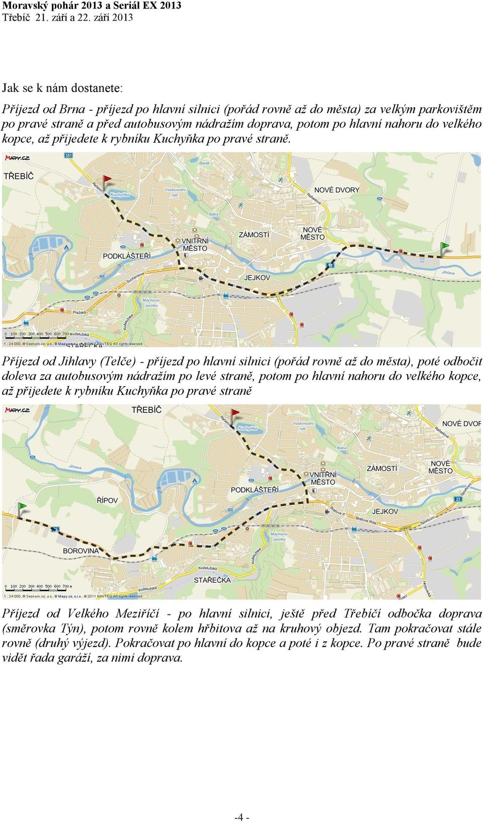 Příjezd od Jihlavy (Telče) - příjezd po hlavní silnici (pořád rovně až do města), poté odbočit doleva za autobusovým nádražím po levé straně, potom po hlavní nahoru do velkého kopce, až přijedete k