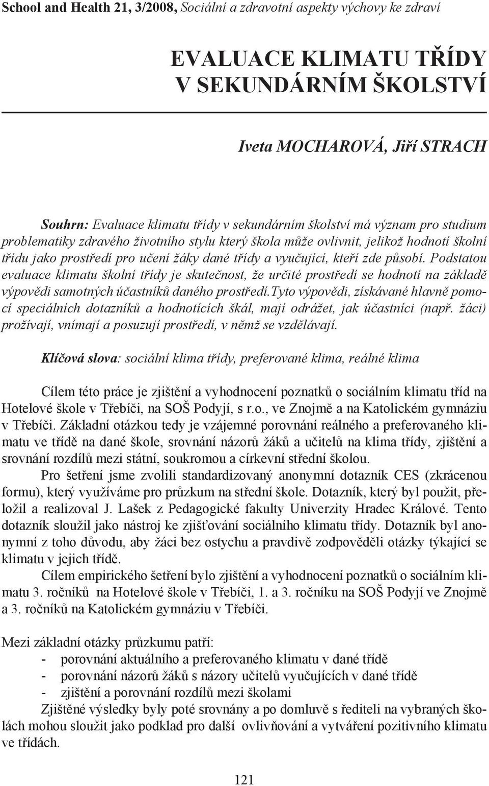 Podstatou evaluace klimatu školní třídy je skutečnost, že určité prostředí se í na základě výpovědi samotných účastníků daného prostředí.