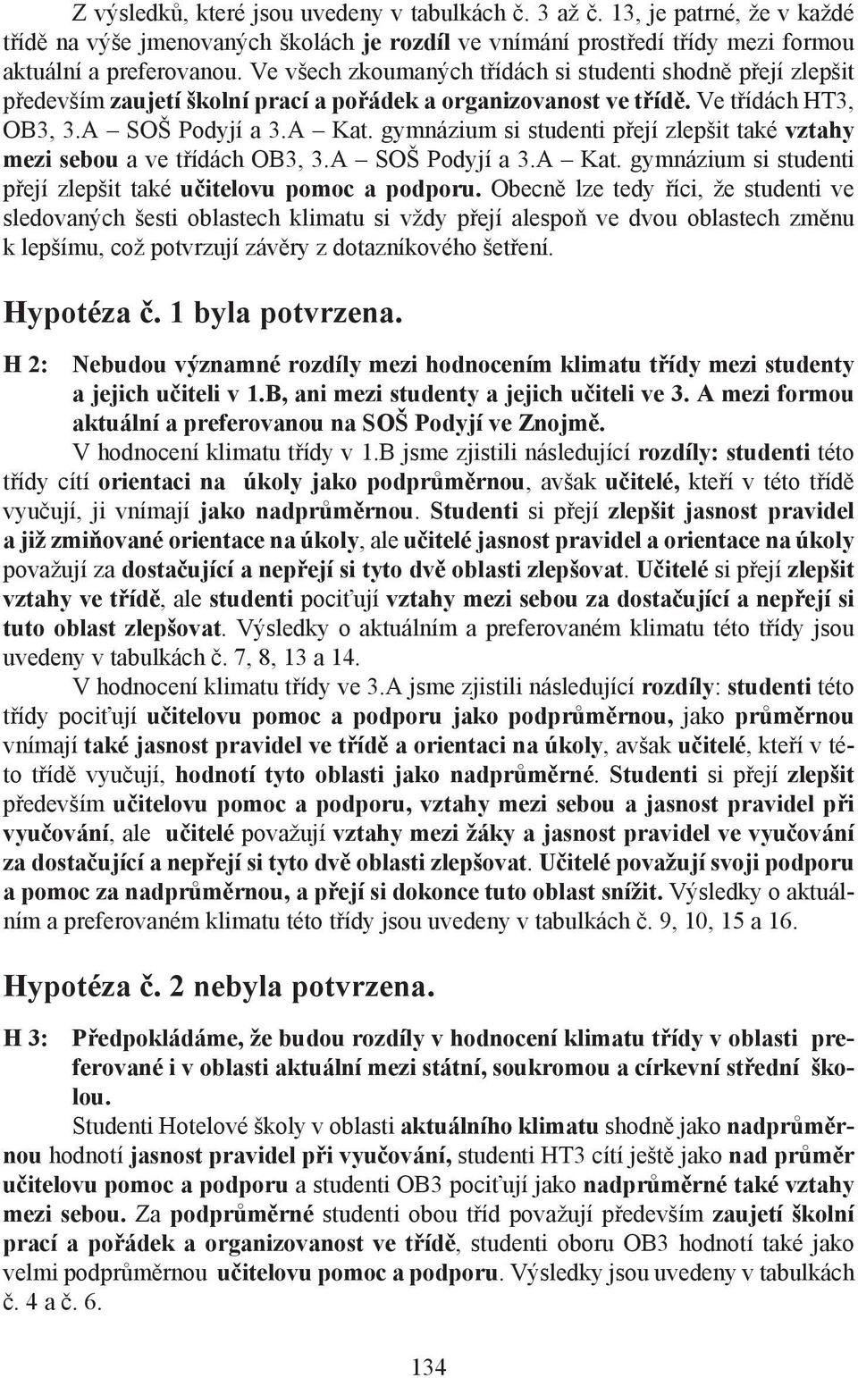 gymnázium si studenti přejí zlepšit také vztahy mezi sebou a ve třídách OB3, 3.A SOŠ Podyjí a 3.A Kat. gymnázium si studenti přejí zlepšit také učitelovu pomoc a podporu.