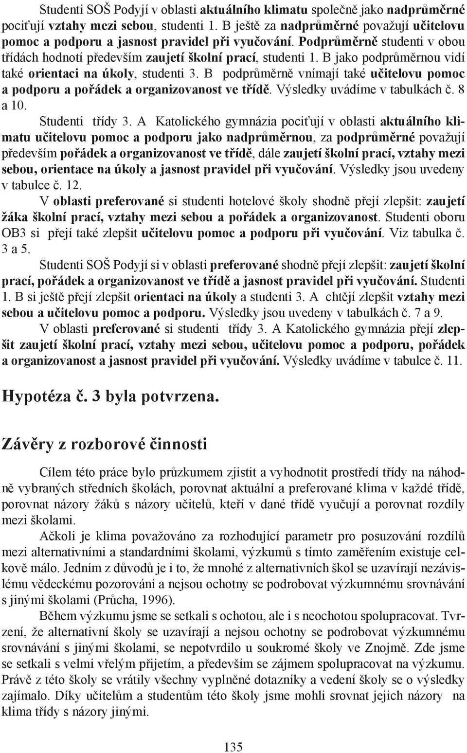 B podně vnímají také učitelovu pomoc a podporu a pořádek a organizovanost ve třídě. Výsledky uvádíme v tabulkách č. 8 a 10. Studenti třídy 3.