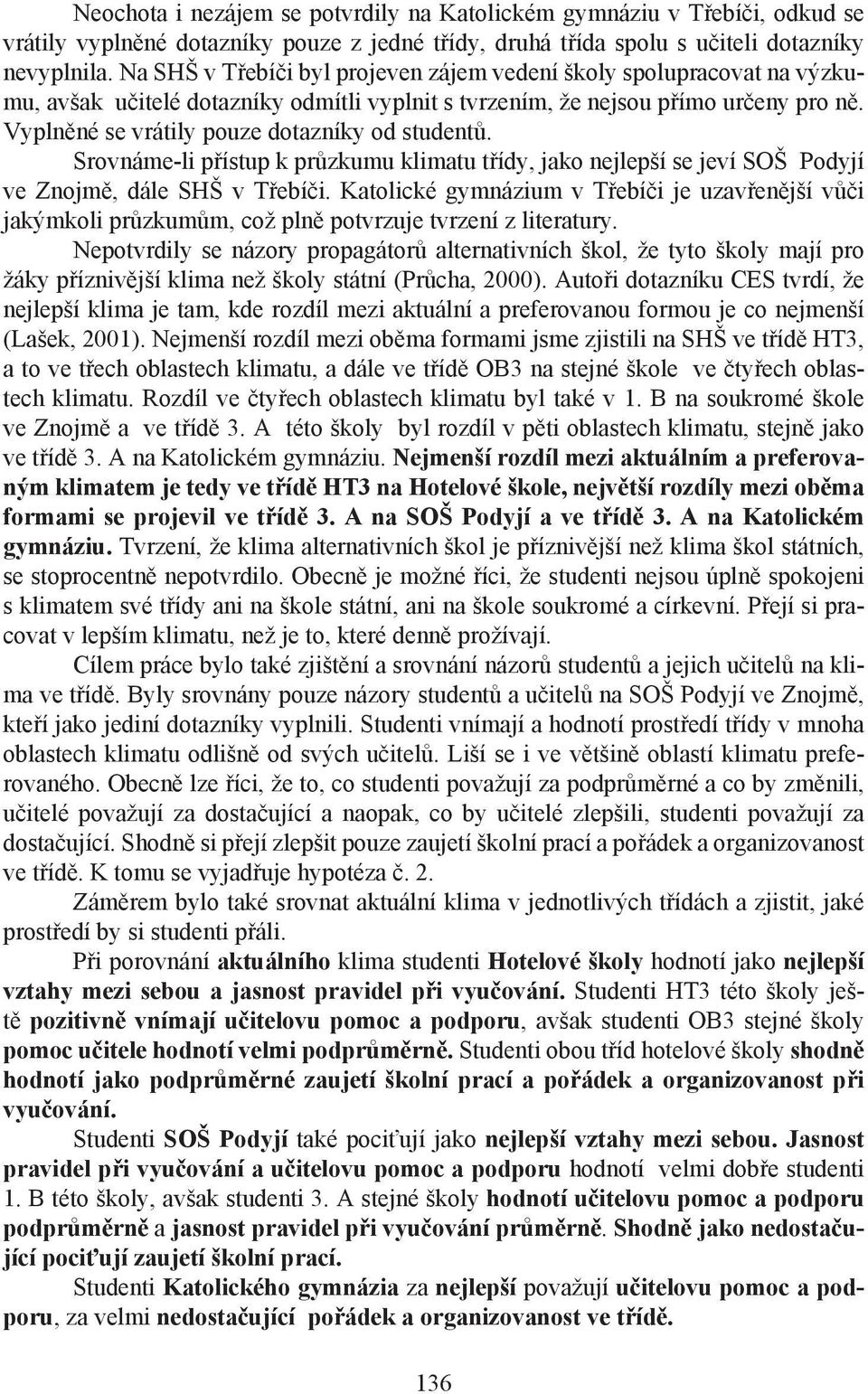 Vyplněné se vrátily pouze dotazníky od studentů. Srovnáme-li přístup k průzkumu klimatu třídy, jako nejlepší se jeví SOŠ Podyjí ve Znojmě, dále SHŠ v Třebíči.