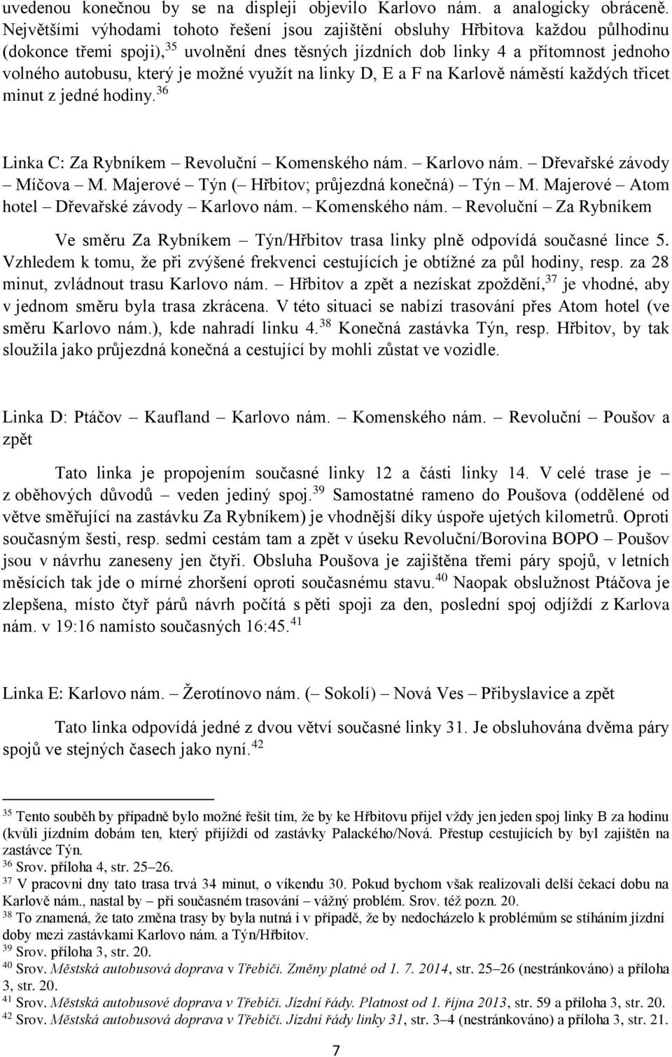 možné využít na linky D, E a F na Karlově náměstí každých třicet minut z jedné hodiny. 36 Linka C: Za Rybníkem Revoluční Komenského nám. Karlovo nám. Dřevařské závody Míčova M.
