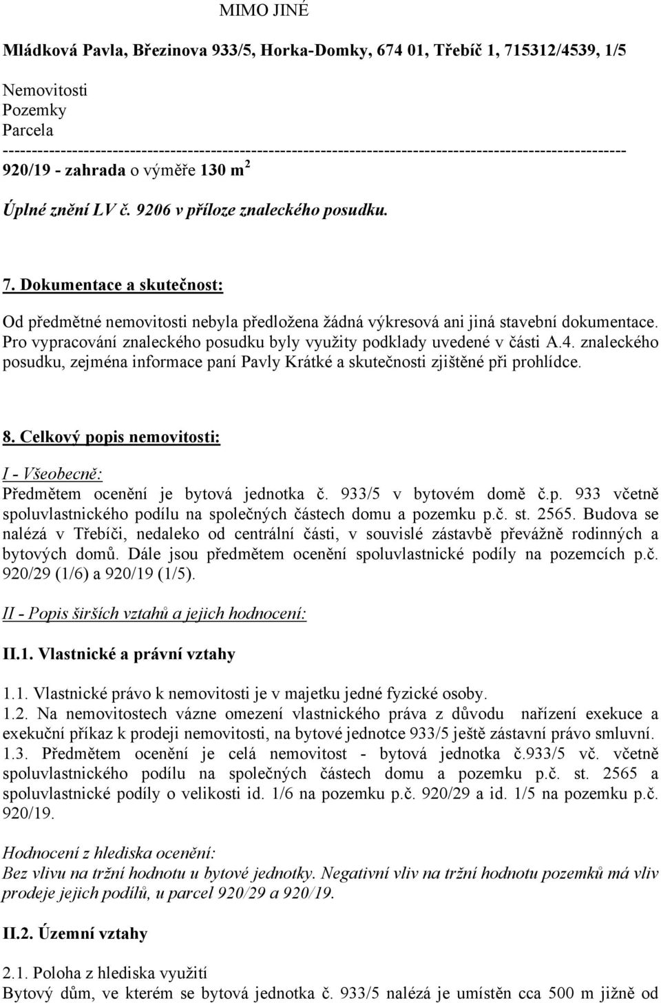 Dokumentace a skutečnost: Od předmětné nemovitosti nebyla předložena žádná výkresová ani jiná stavební dokumentace. Pro vypracování znaleckého posudku byly využity podklady uvedené v části A.4.