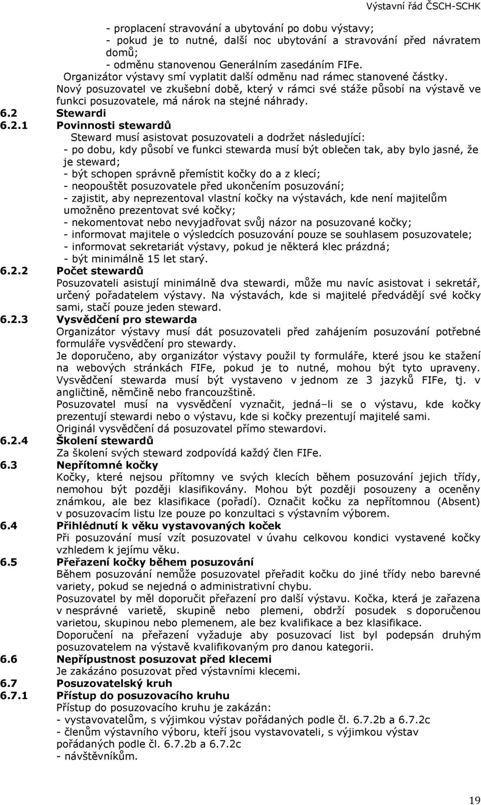 Nový posuzovatel ve zkušební době, který v rámci své stáže působí na výstavě ve funkci posuzovatele, má nárok na stejné náhrady. 6.2 