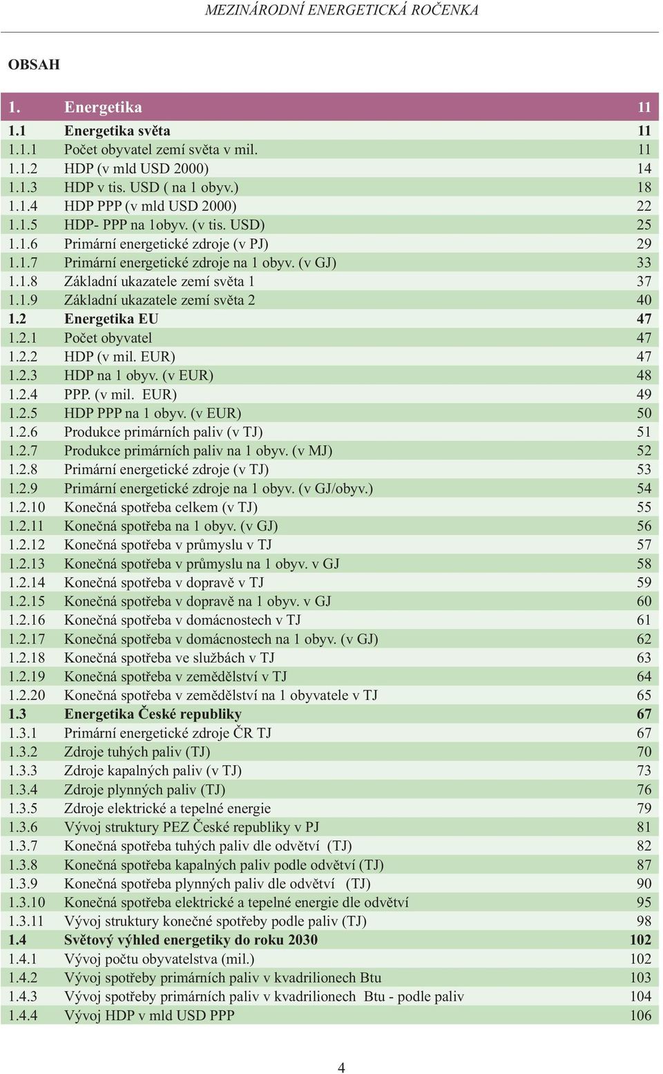2 Energetika EU 47 1.2.1 Počet obyvatel 47 1.2.2 HDP (v mil. EUR) 47 1.2.3 HDP na 1 obyv. (v EUR) 48 1.2.4 PPP. (v mil. EUR) 49 1.2.5 HDP PPP na 1 obyv. (v EUR) 50 1.2.6 Produkce primárních paliv (v TJ) 51 1.