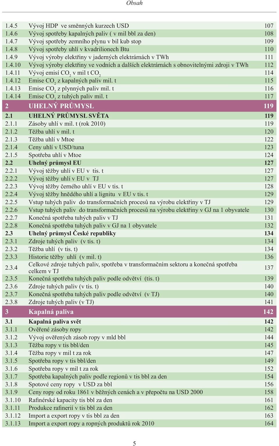 4.12 Emise CO 2 z kapalných paliv mil. t 115 1.4.13 Emise CO 2 z plynných paliv mil. t 116 1.4.14 Emise CO 2 z tuhých paliv mil. t 117 2 UHELNÝ PRŮMYSL 119 2.1 UHELNÝ PRŮMYSL SVĚTA 119 2.1.1 Zásoby uhlí v mil.