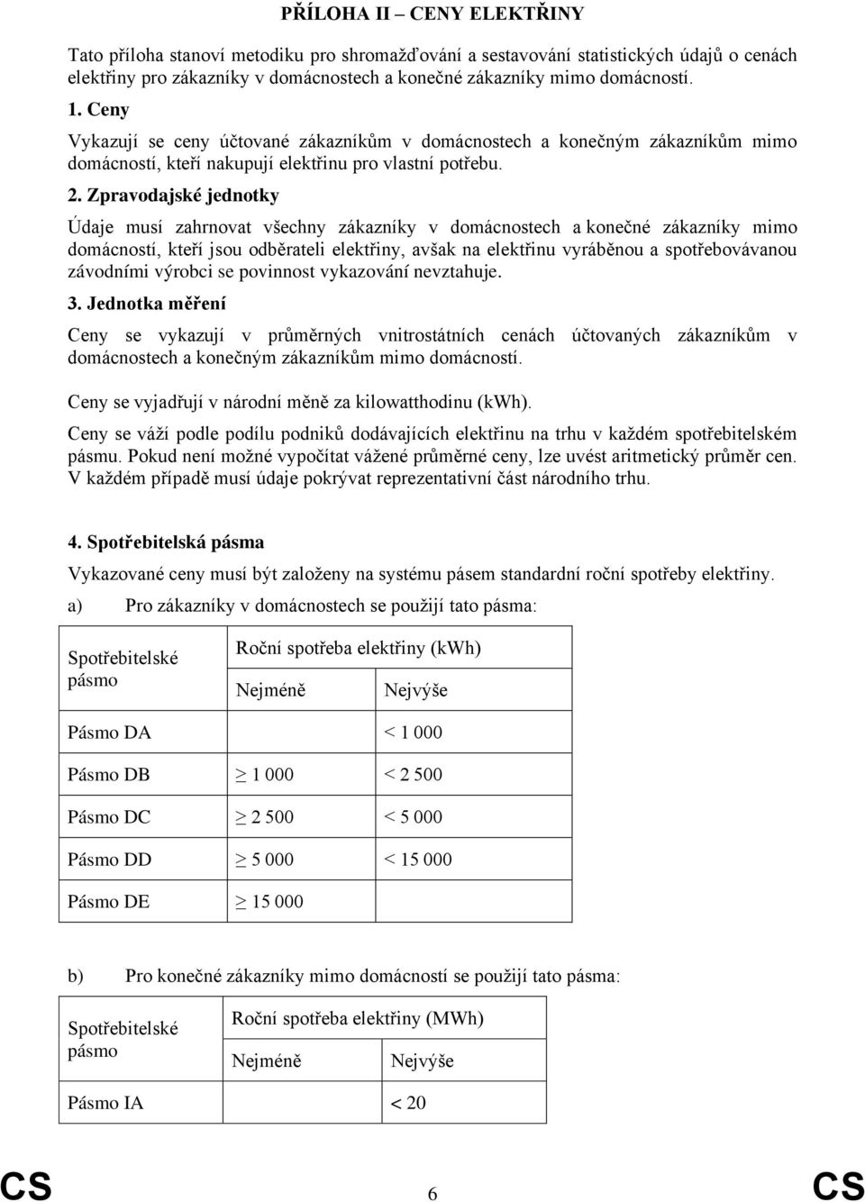 Zpravodajské jednotky Údaje musí zahrnovat všechny zákazníky v domácnostech a konečné zákazníky mimo domácností, kteří jsou odběrateli elektřiny, avšak na elektřinu vyráběnou a spotřebovávanou