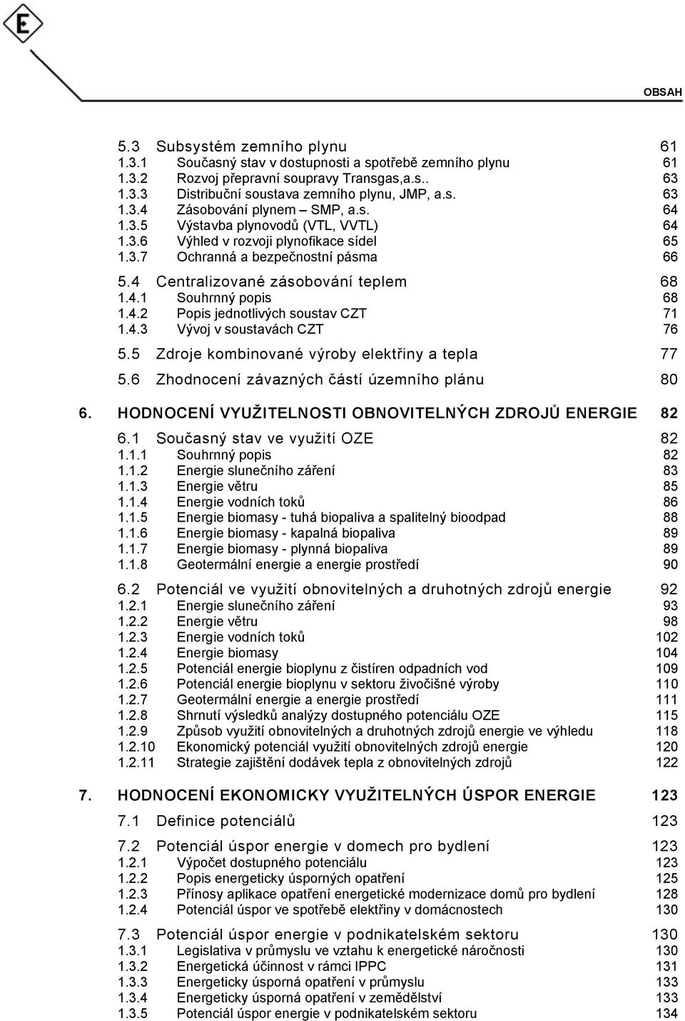 4.3 Vývoj v soustavách CZT 76 5.5 Zdroje kombinované výroby elektřiny a tepla 77 5.6 Zhodnocení závazných částí územního plánu 80 6. HODNOCENÍ VYUŽITELNOSTI OBNOVITELNÝCH ZDROJŮ ENERGIE 82 6.