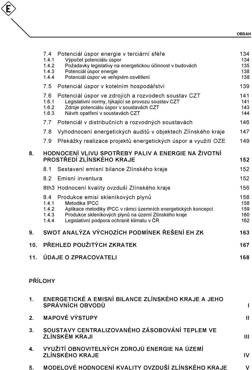 6.3 Návrh opatření v soustavách CZT 144 7.7 Potenciál v distribučních a rozvodných soustavách 146 7.8 Vyhodnocení energetických auditů v objektech Zlínského kraje 147 7.