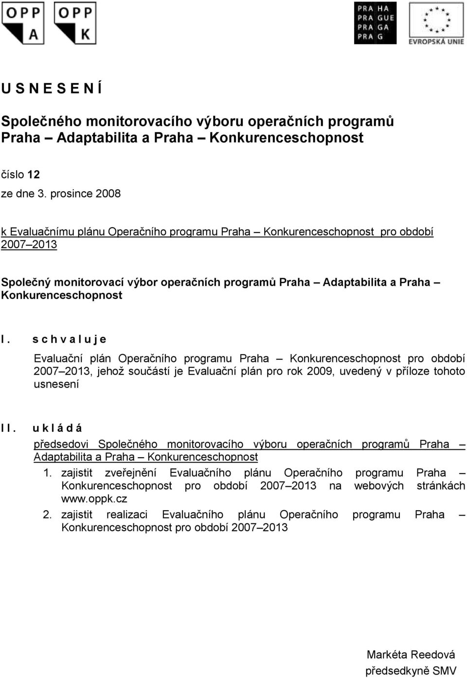 s c h v a l u j e Evaluační plán Operačního programu Praha Konkurenceschopnost pro období 2007 2013, jehož součástí je Evaluační plán pro rok 2009, uvedený v příloze tohoto usnesení II.