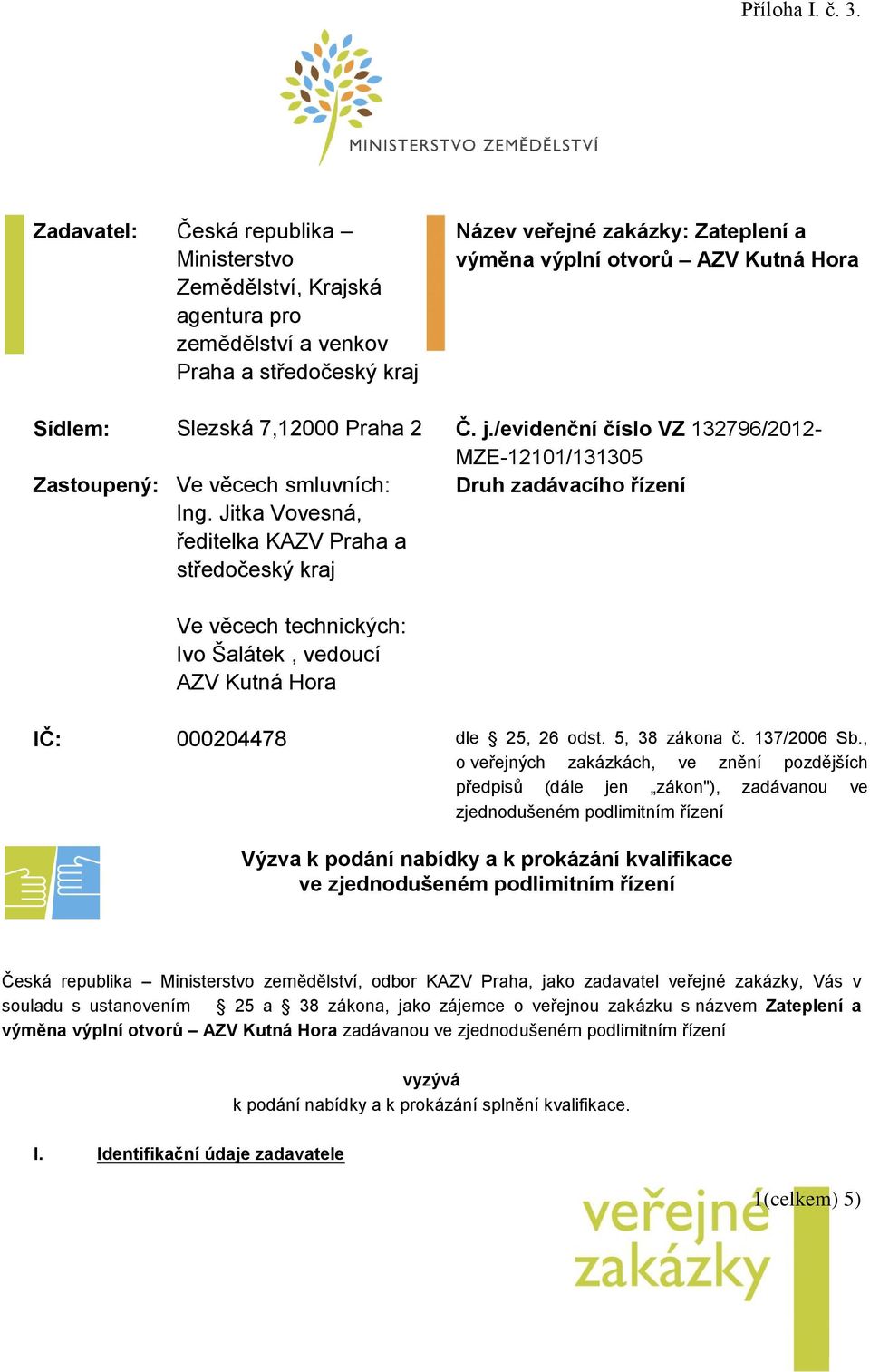 Jitka Vovesná, ředitelka KAZV Praha a středočeský kraj Ve věcech technických: Ivo Šalátek, vedoucí AZV Kutná Hora IČ: 000204478 dle 25, 26 odst. 5, 38 zákona č. 137/2006 Sb.