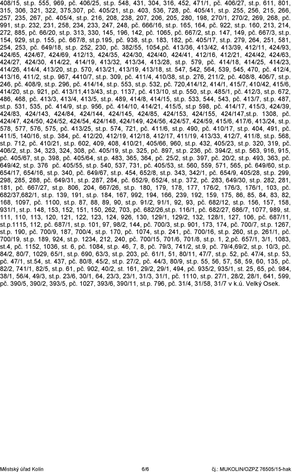 66/20, st.p. 313, 330, 145, 196, 142, pč. 1065, pč. 667/2, st.p. 147, 149, pč. 667/3, st.p. 154, 929, st.p. 155, pč. 667/8, st.p.195, pč. 938, st.p. 183, 182, pč. 405/17, st.p. 279, 264, 251, 581, 254, 253, pč.