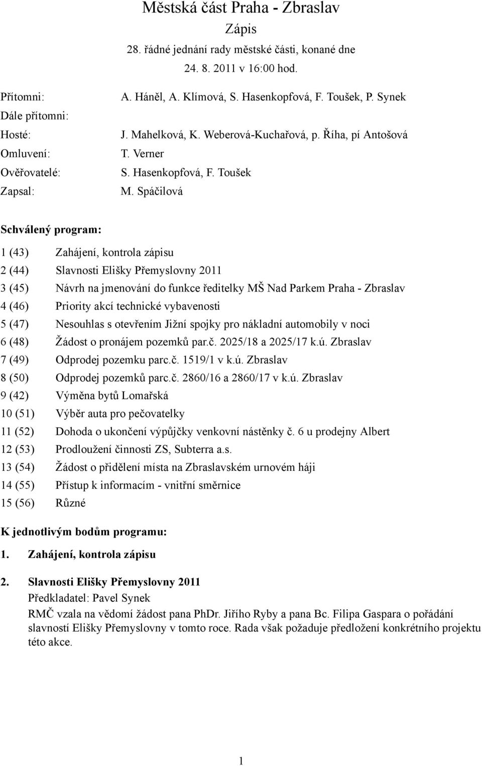 Spáčilová Schválený program: 1 (43) Zahájení, kontrola zápisu 2 (44) Slavnosti Elišky Přemyslovny 2011 3 (45) Návrh na jmenování do funkce ředitelky MŠ Nad Parkem Praha - Zbraslav 4 (46) Priority