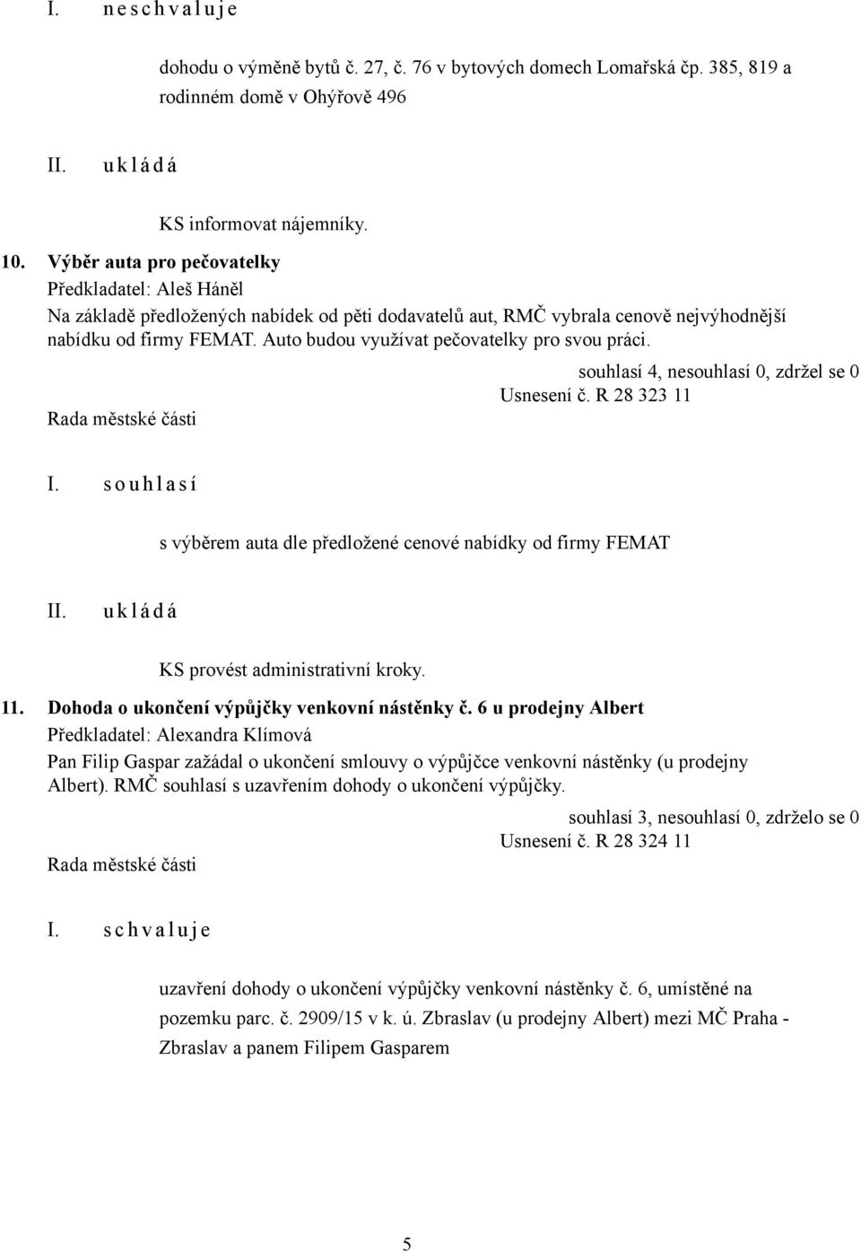 Auto budou využívat pečovatelky pro svou práci. Usnesení č. R 28 323 11 I. s o u h l a s í s výběrem auta dle předložené cenové nabídky od firmy FEMAT KS provést administrativní kroky. 11. Dohoda o ukončení výpůjčky venkovní nástěnky č.