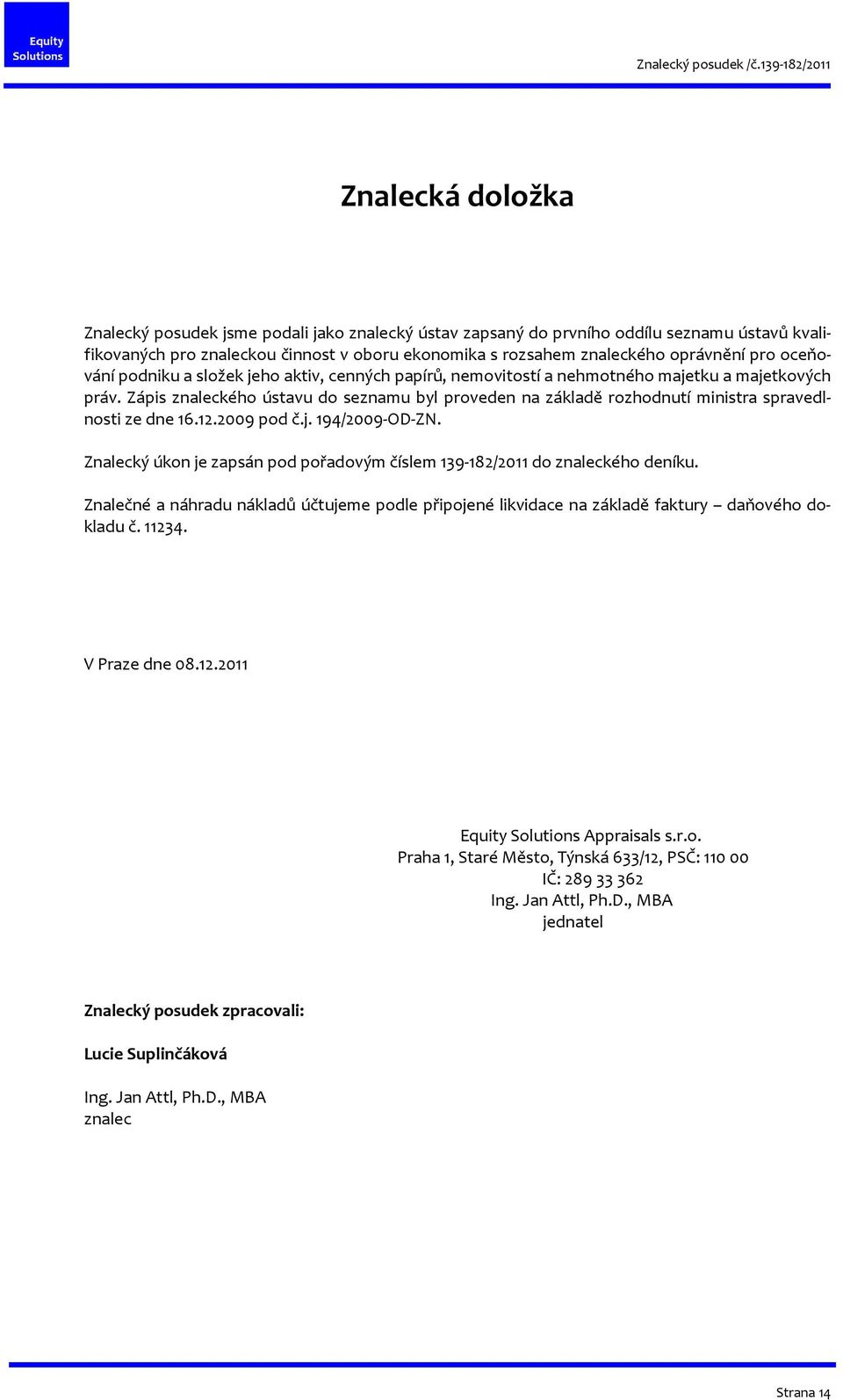 Zápis znaleckého ústavu do seznamu byl proveden na základě rozhodnutí ministra spravedlnosti ze dne 16.12.2009 pod č.j. 194/2009-OD-ZN.
