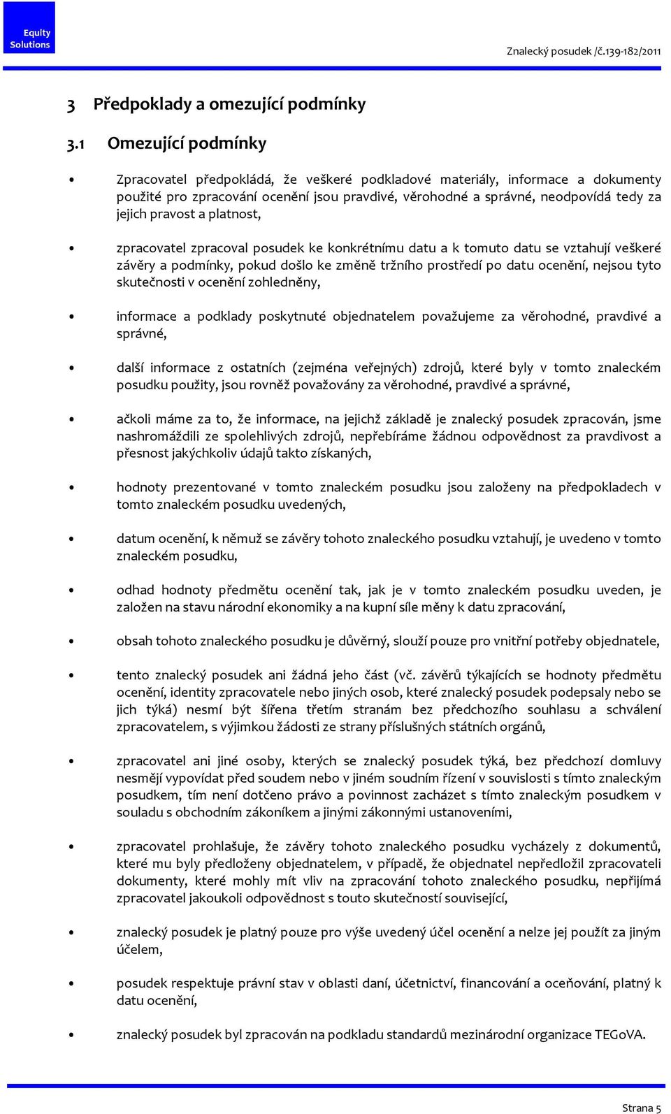 pravost a platnost, zpracovatel zpracoval posudek ke konkrétnímu datu a k tomuto datu se vztahují veškeré závěry a podmínky, pokud došlo ke změně tržního prostředí po datu ocenění, nejsou tyto