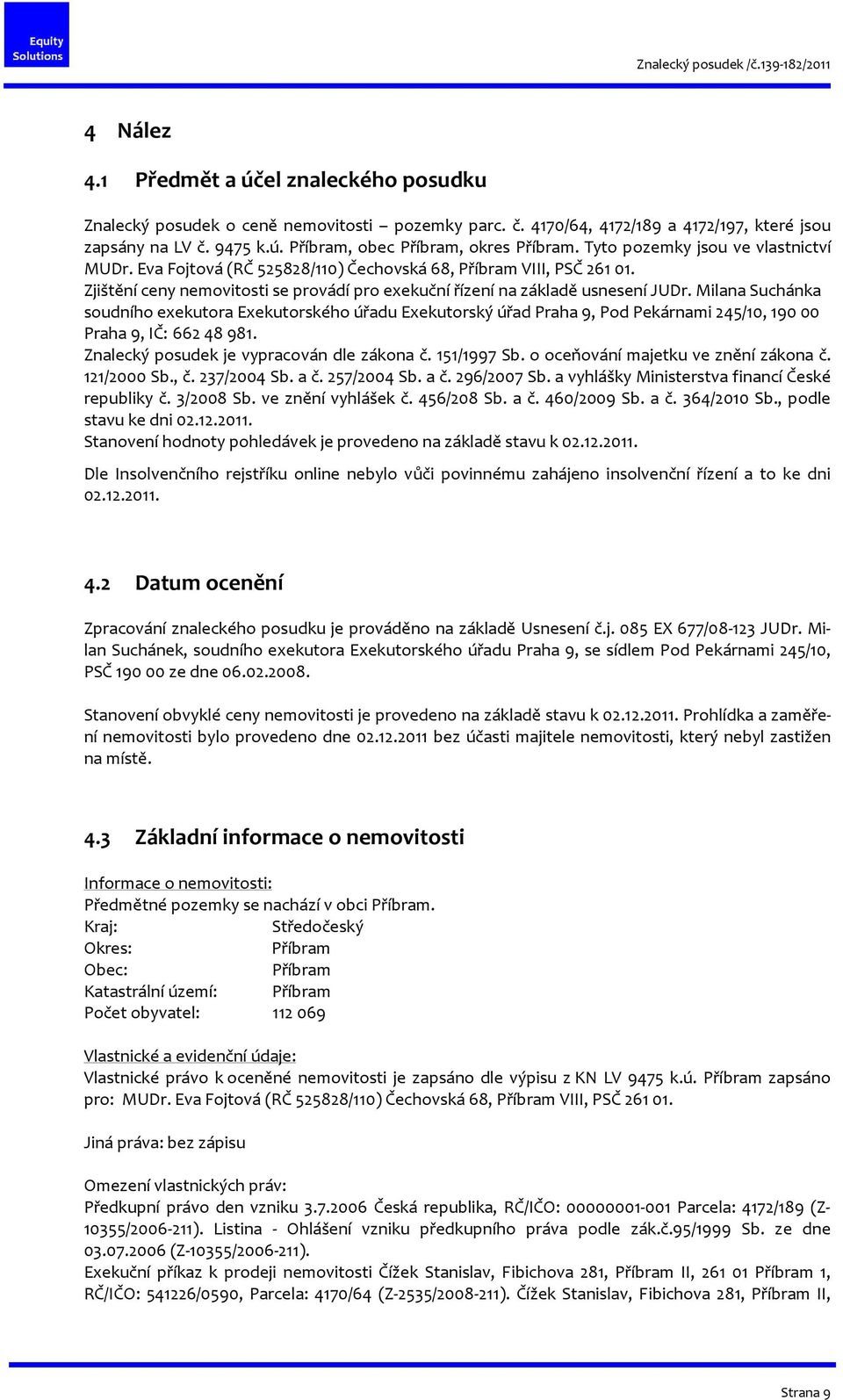 Milana Suchánka soudního exekutora Exekutorského úřadu Exekutorský úřad Praha 9, Pod Pekárnami 245/10, 190 00 Praha 9, IČ: 662 48 981. Znalecký posudek je vypracován dle zákona č. 151/1997 Sb.