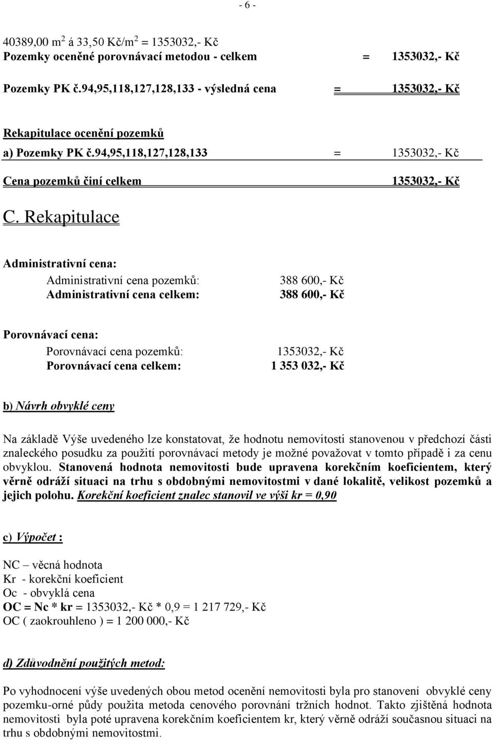 Rekapitulace Administrativní cena: Administrativní cena pozemků: Administrativní cena celkem: 388 600,- Kč 388 600,- Kč Porovnávací cena: Porovnávací cena pozemků: Porovnávací cena celkem: 1353032,-