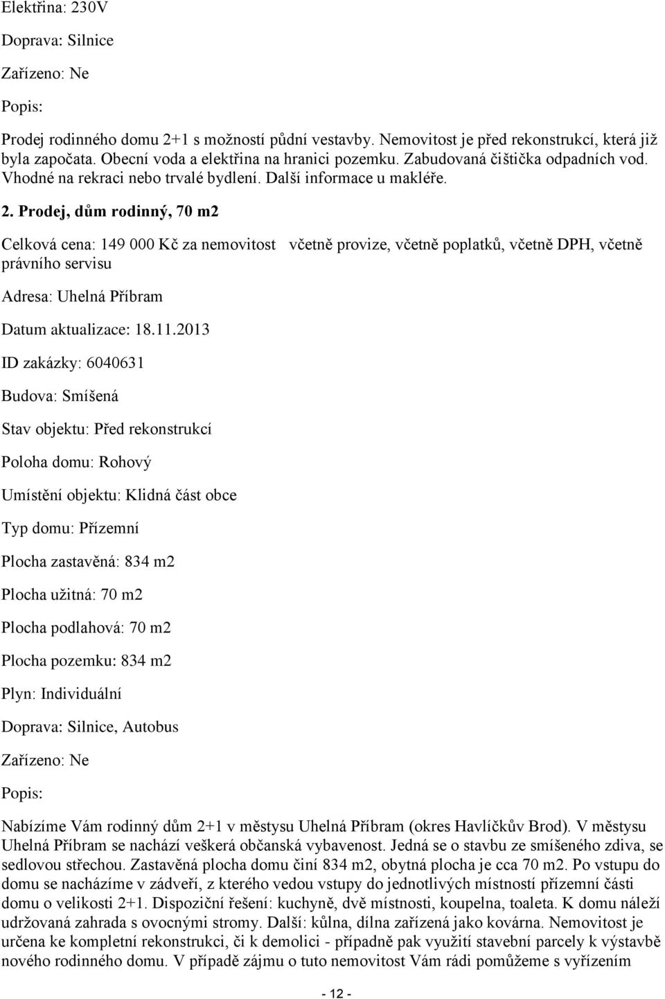 Prodej, dům rodinný, 70 m2 Celková cena: 149 000 Kč za nemovitost včetně provize, včetně poplatků, včetně DPH, včetně právního servisu Adresa: Uhelná Příbram Datum aktualizace: 18.11.