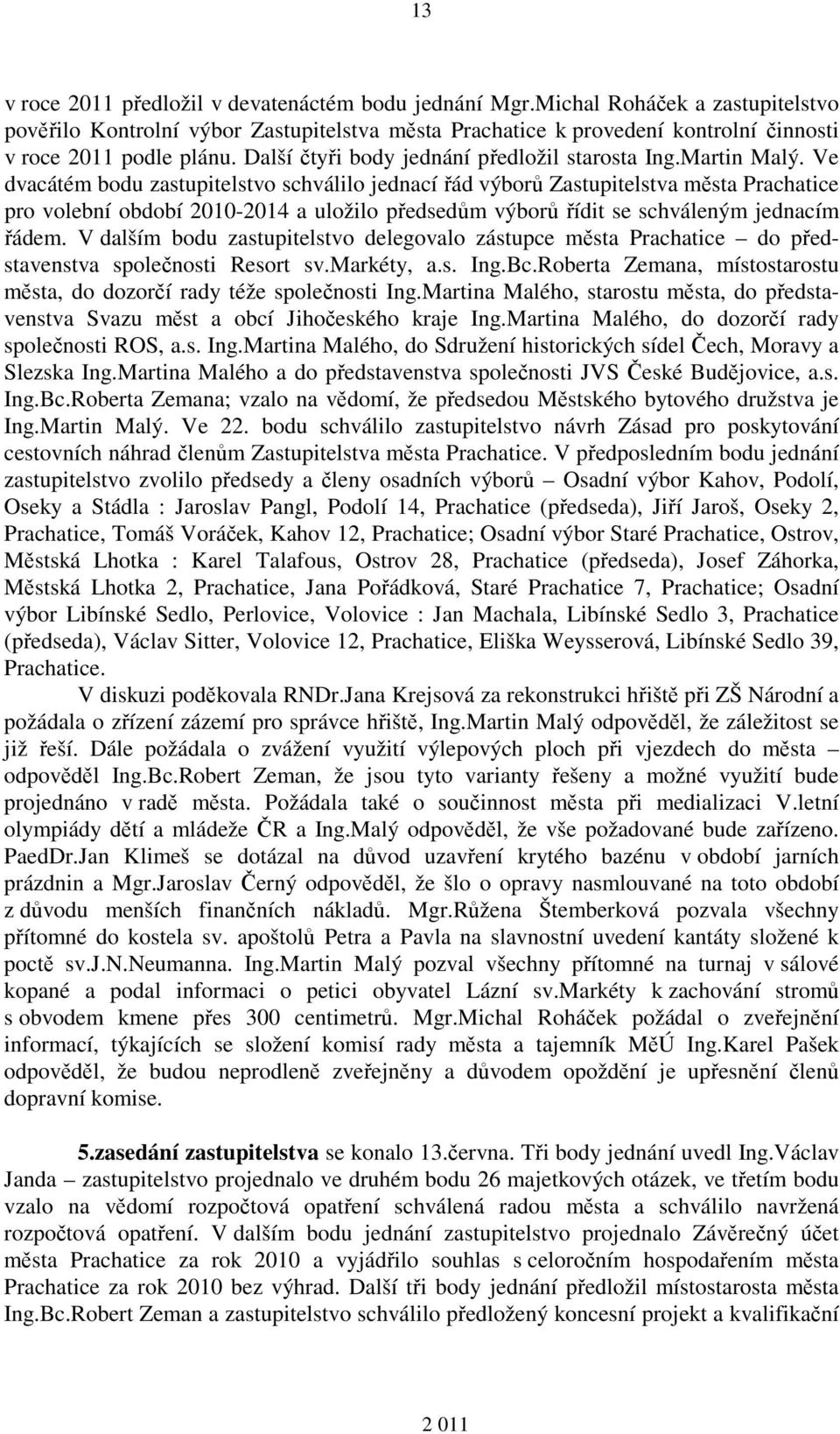 Martin Malý. Ve dvacátém bodu zastupitelstvo schválilo jednací řád výborů Zastupitelstva města Prachatice pro volební období 2010-2014 a uložilo předsedům výborů řídit se schváleným jednacím řádem.