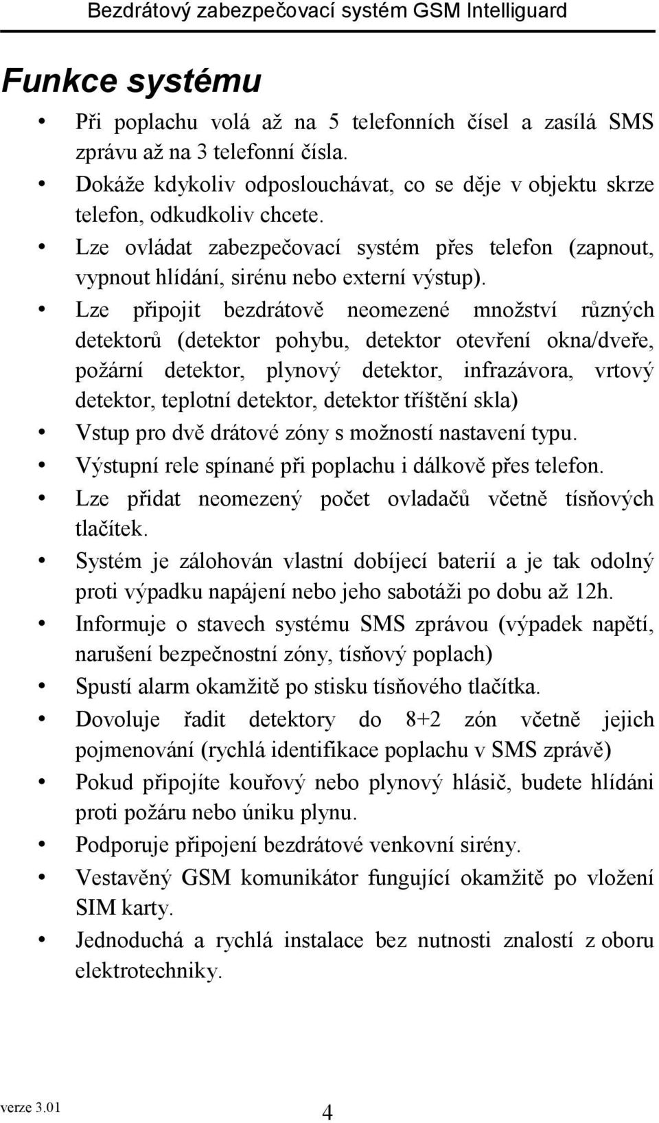 Lze připojit bezdrátově neomezené množství různých detektorů (detektor pohybu, detektor otevření okna/dveře, požární detektor, plynový detektor, infrazávora, vrtový detektor, teplotní detektor,