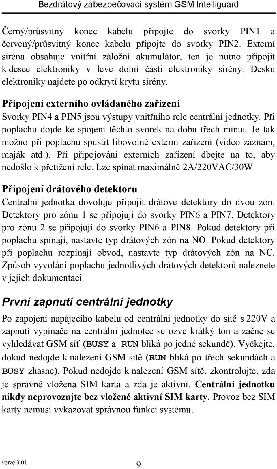 Připojení externího ovládaného zařízení Svorky PIN4 a PIN5 jsou výstupy vnitřního rele centrální jednotky. Při poplachu dojde ke spojení těchto svorek na dobu třech minut.
