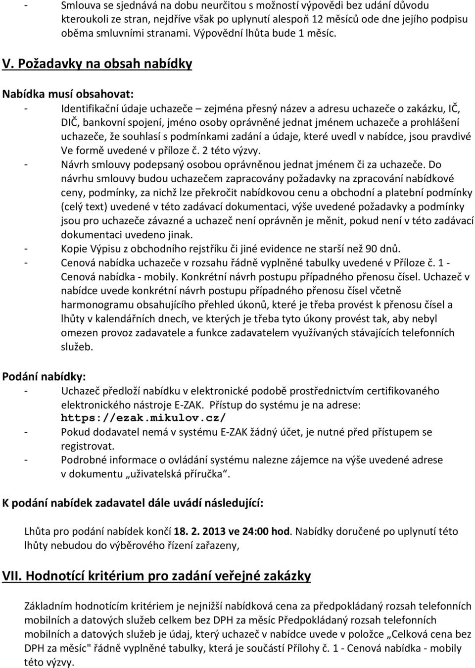 Požadavky na obsah nabídky Nabídka musí obsahovat: - Identifikační údaje uchazeče zejména přesný název a adresu uchazeče o zakázku, IČ, DIČ, bankovní spojení, jméno osoby oprávněné jednat jménem