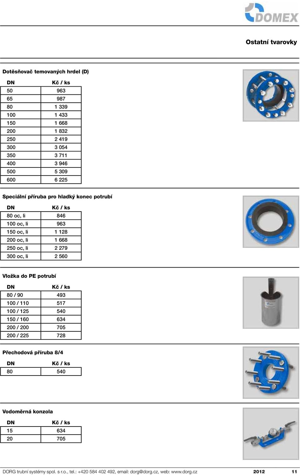 300 oc, li 2 560 Vložka do PE potrubí 80 / 90 493 100 / 110 517 100 / 125 540 150 / 160 634 200 / 200 705 200 / 225 728 Přechodová příruba 8/4