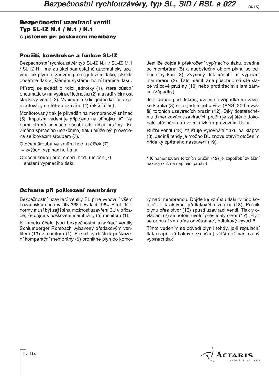 Pøístroj se skládá z øídící jednotky (1), která pùsobí pneumaticky na vypínací jednotku (2) a uvádí v èinnost klapkový ventil (3).