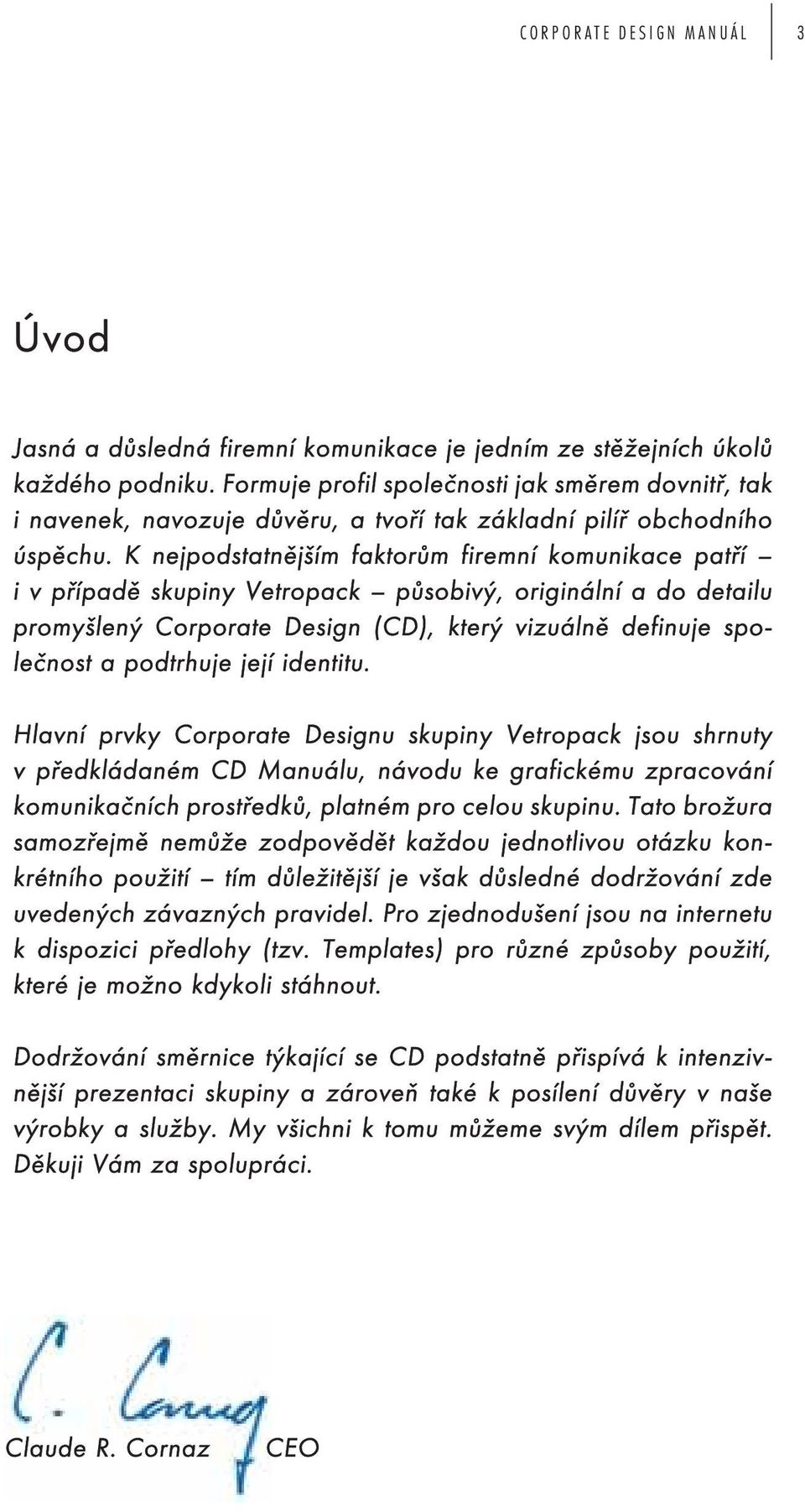 K nejpodstatnějším faktorům firemní komunikace patří i v případě skupiny Vetropack působivý, originální a do detailu promyšlený Corporate Design (CD), který vizuálně definuje společnost a podtrhuje