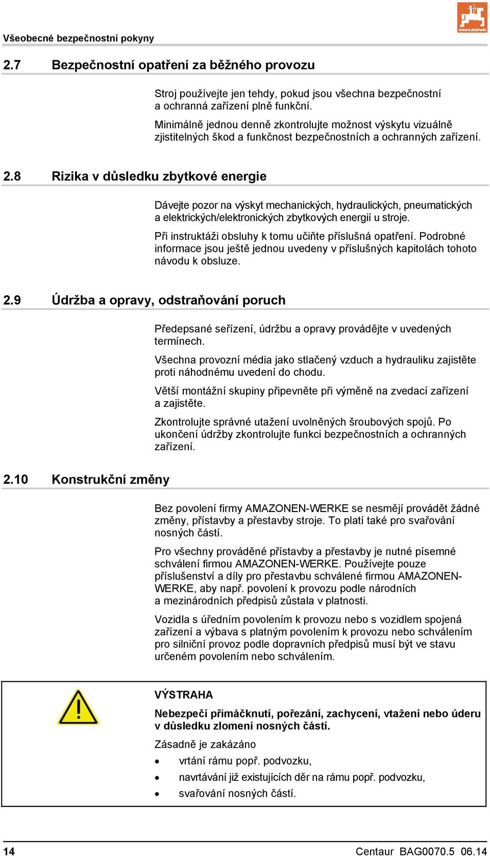 8 Rizika v důsledku zbytkové energie Dávejte pozor na výskyt mechanických, hydraulických, pneumatických a elektrických/elektronických zbytkových energií u stroje.