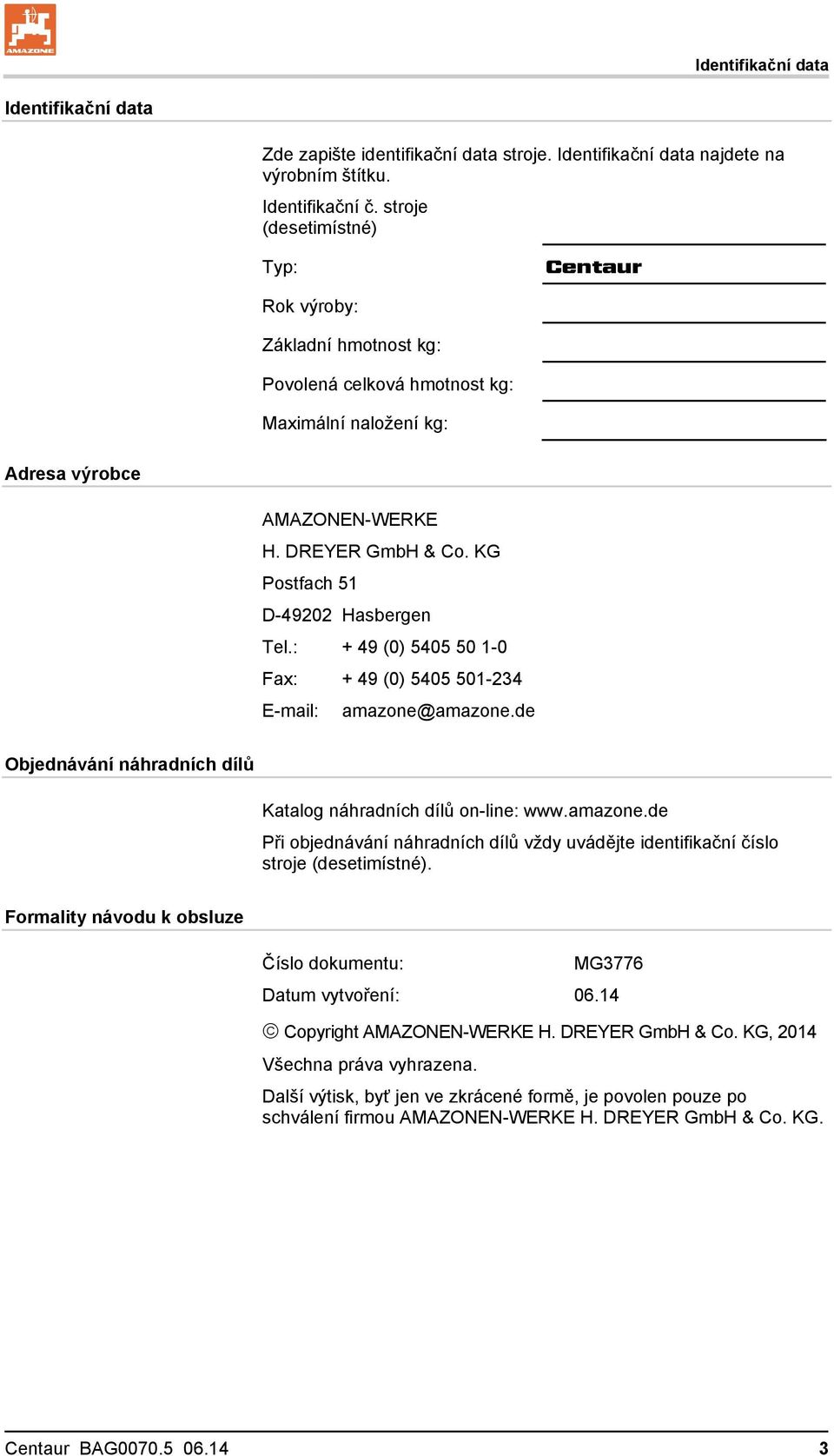 KG Postfach 51 D-49202 Hasbergen Tel.: + 49 (0) 5405 50 1-0 Fax: + 49 (0) 5405 501-234 E-mail: amazone@amazone.de Objednávání náhradních dílů Katalog náhradních dílů on-line: www.amazone.de Při objednávání náhradních dílů vždy uvádějte identifikační číslo stroje (desetimístné).