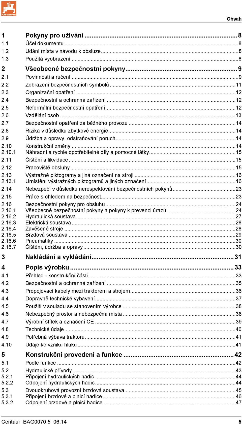 8 Rizika v důsledku zbytkové energie...14 2.9 Údržba a opravy, odstraňování poruch...14 2.10 2.10.1 Konstrukční změny...14 Náhradní a rychle opotřebitelné díly a pomocné látky...15 2.