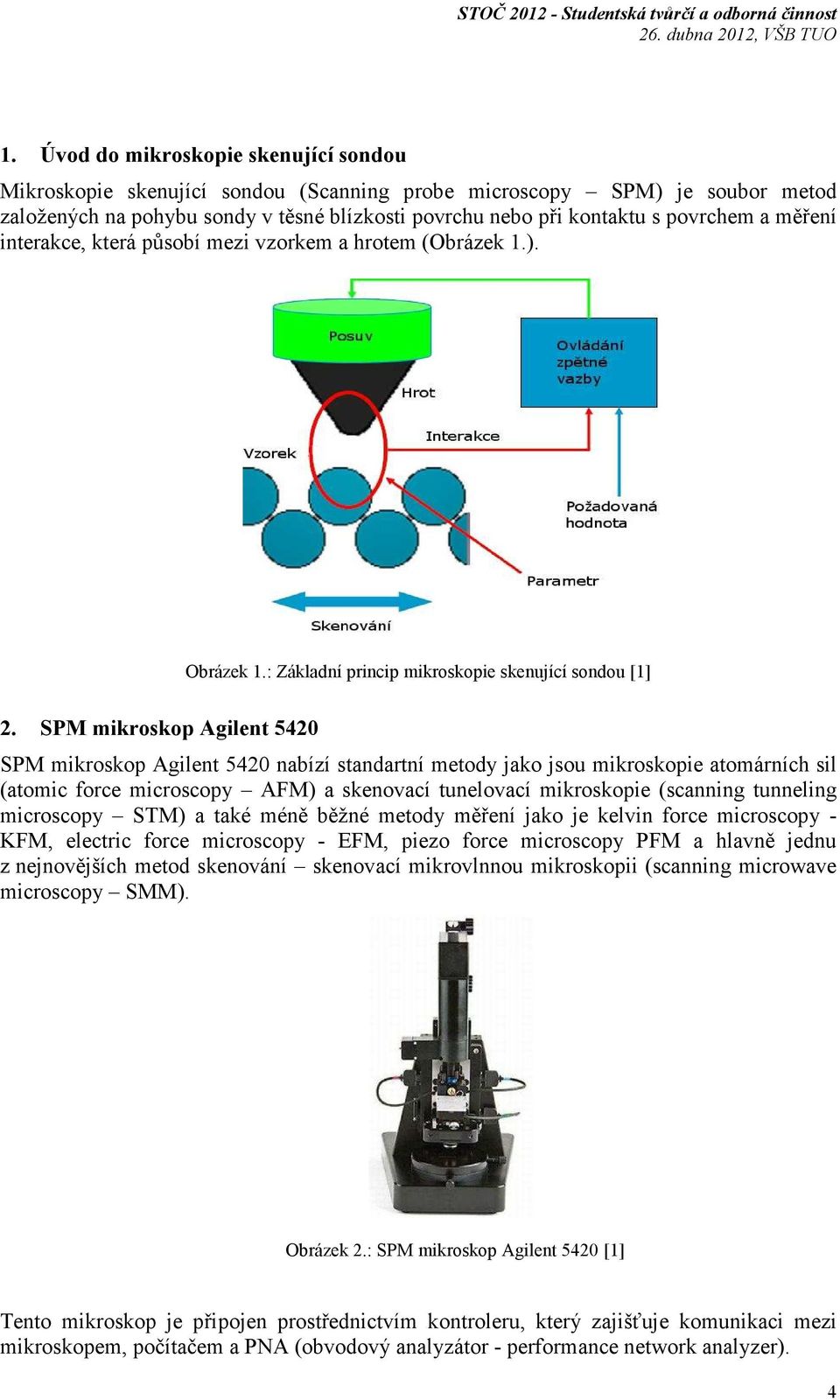 SPM mikroskop Agilent 5420 SPM mikroskop Agilent 5420 nabízí standartní metody jako jsou mikroskopie atomárních sil (atomic force microscopy AFM) a skenovací tunelovací mikroskopie (scanning