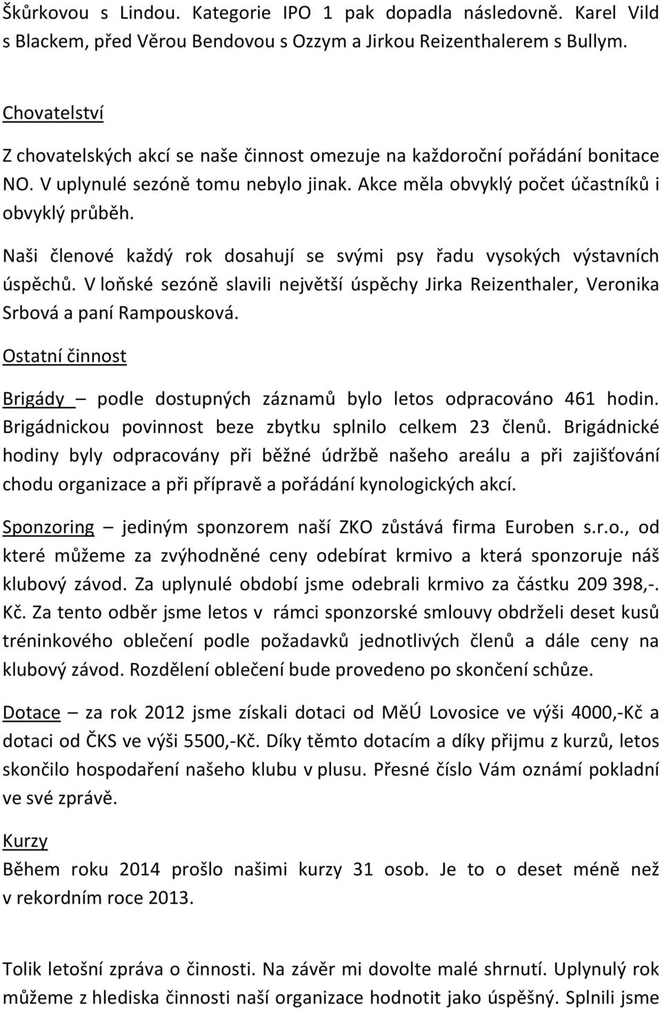 Naši členové každý rok dosahují se svými psy řadu vysokých výstavních úspěchů. V loňské sezóně slavili největší úspěchy Jirka Reizenthaler, Veronika Srbová a paní Rampousková.