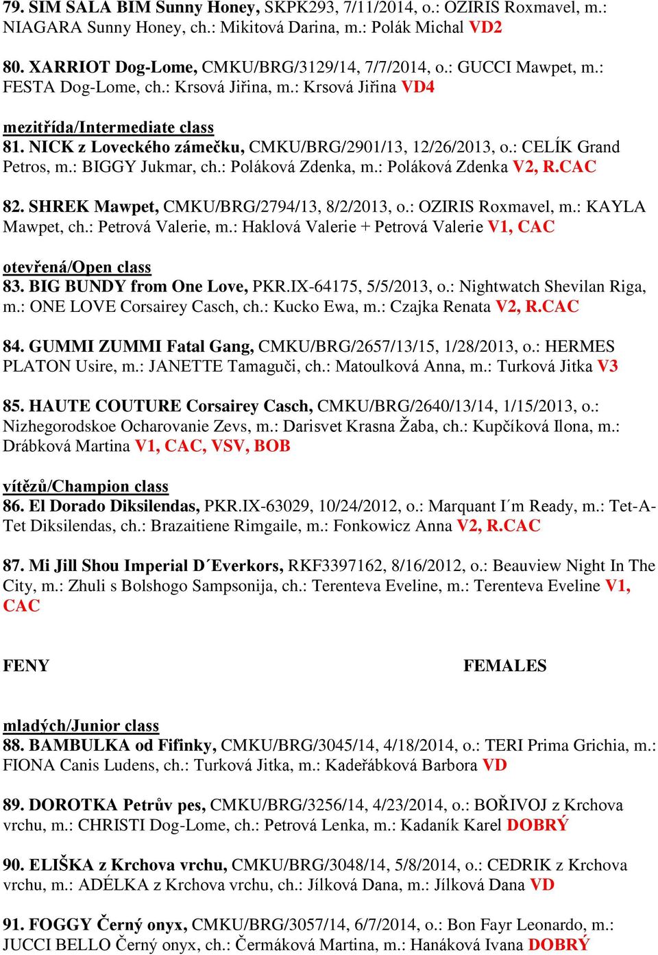 : BIGGY Jukmar, ch.: Poláková Zdenka, m.: Poláková Zdenka V2, R.CAC 82. SHREK Mawpet, CMKU/BRG/2794/13, 8/2/2013, o.: OZIRIS Roxmavel, m.: KAYLA Mawpet, ch.: Petrová Valerie, m.