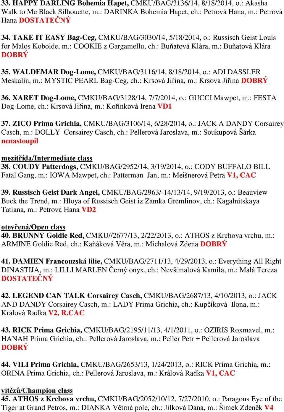 WALDEMAR Dog-Lome, CMKU/BAG/3116/14, 8/18/2014, o.: ADI DASSLER Meskalin, m.: MYSTIC PEARL Bag-Ceg, ch.: Krsová Jiřina, m.: Krsová Jiřina DOBRÝ 36. XARET Dog-Lome, CMKU/BAG/3128/14, 7/7/2014, o.